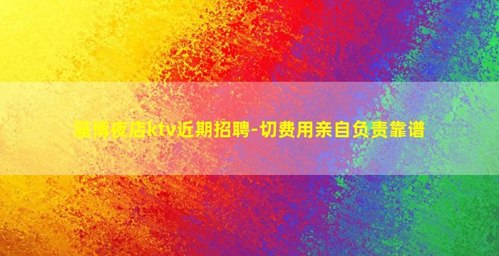 淄博夜店ktv近期招聘-切费用亲自负责靠谱